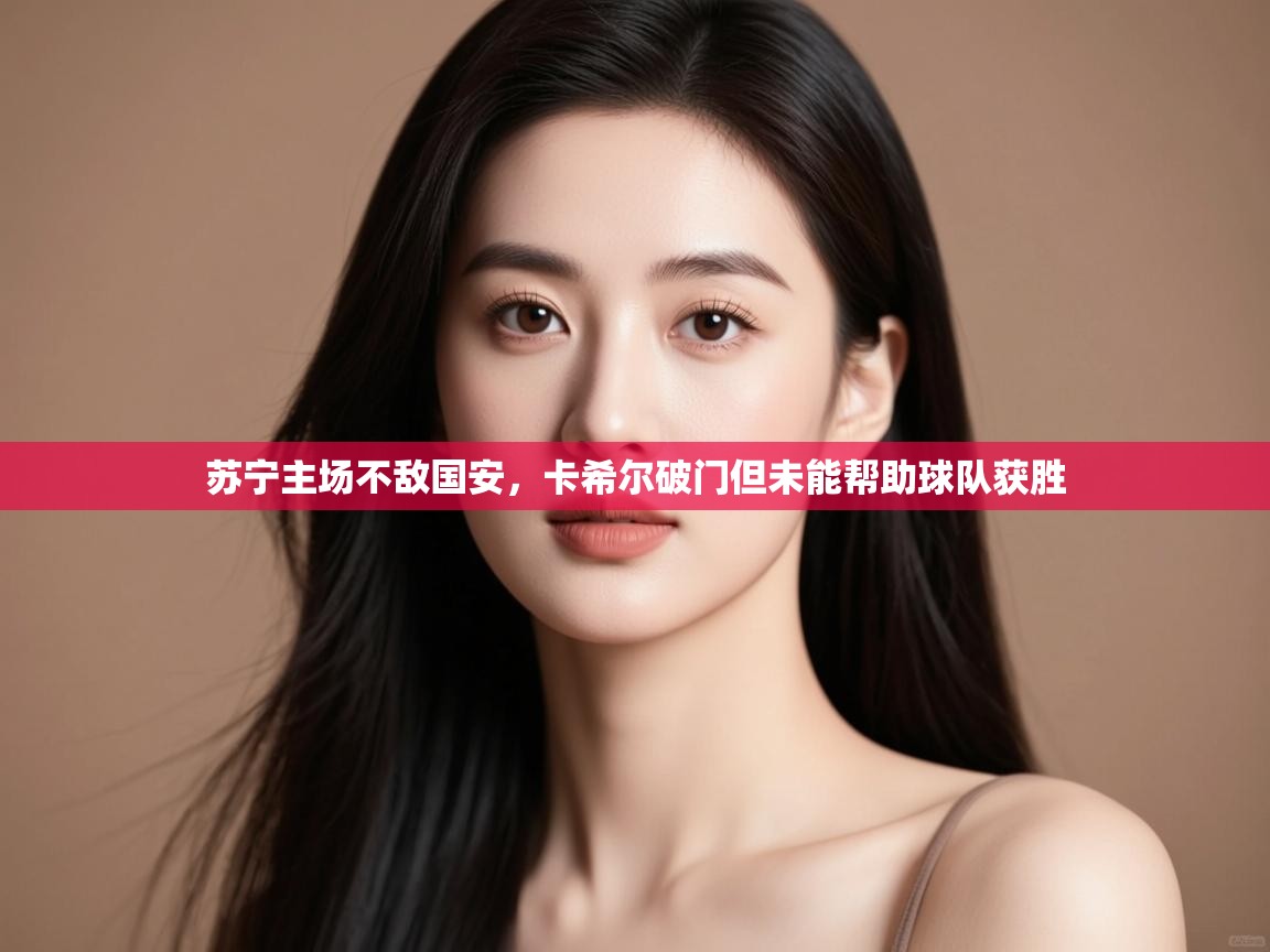 苏宁主场不敌国安，卡希尔破门但未能帮助球队获胜