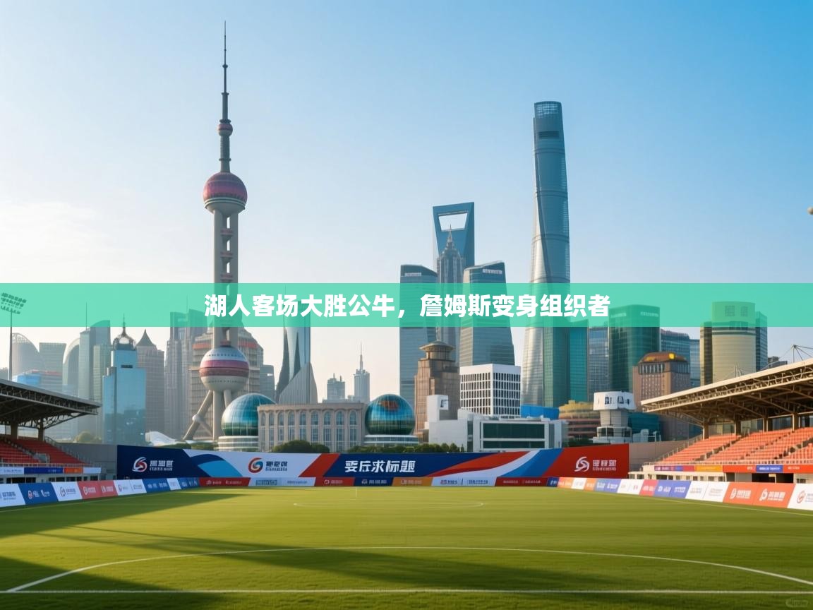 湖人客场大胜公牛，詹姆斯变身组织者