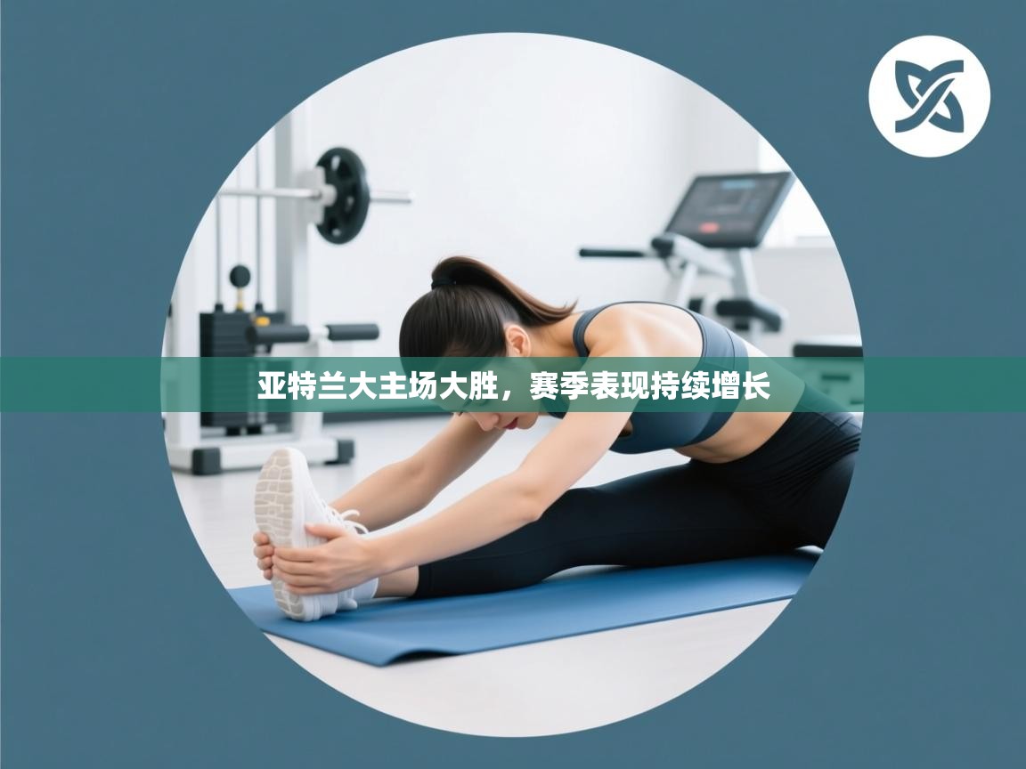 亚特兰大主场大胜，赛季表现持续增长