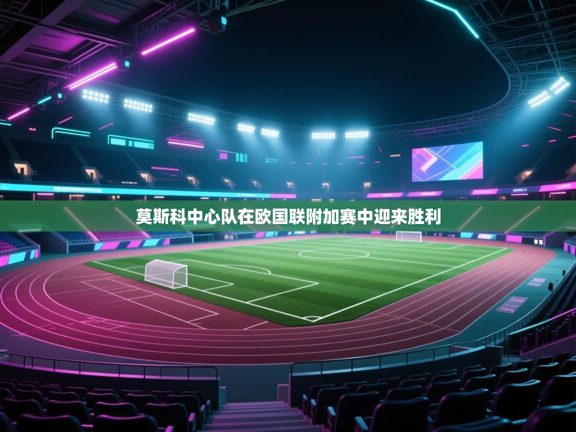 莫斯科中心队在欧国联附加赛中迎来胜利  第1张