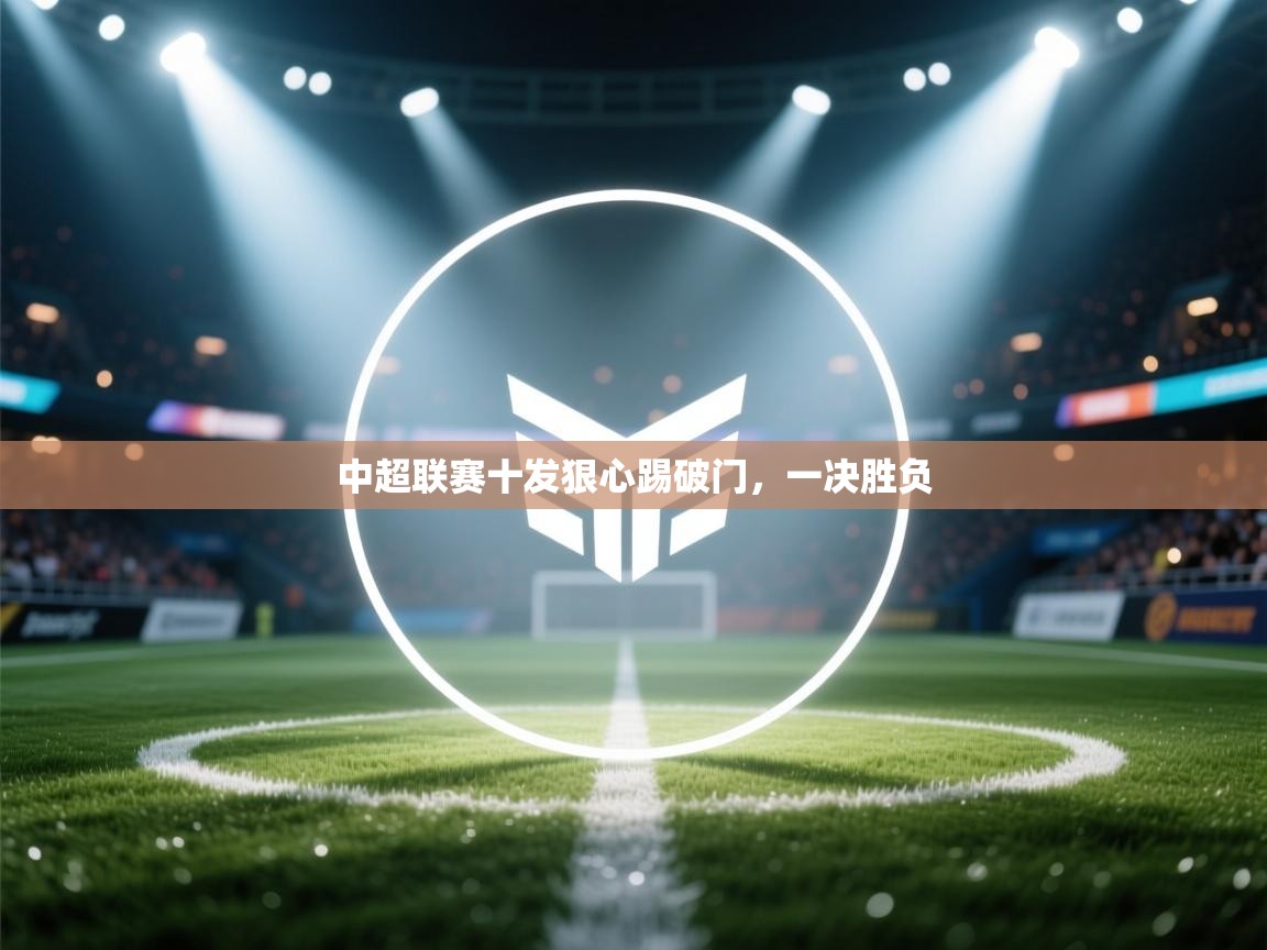 中超联赛十发狠心踢破门，一决胜负