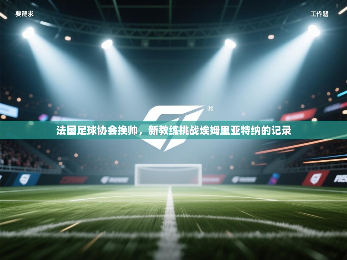 法国足球协会换帅，新教练挑战埃姆里亚特纳的记录