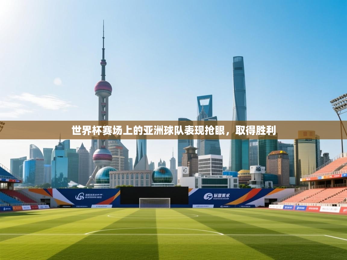 世界杯赛场上的亚洲球队表现抢眼，取得胜利  第2张