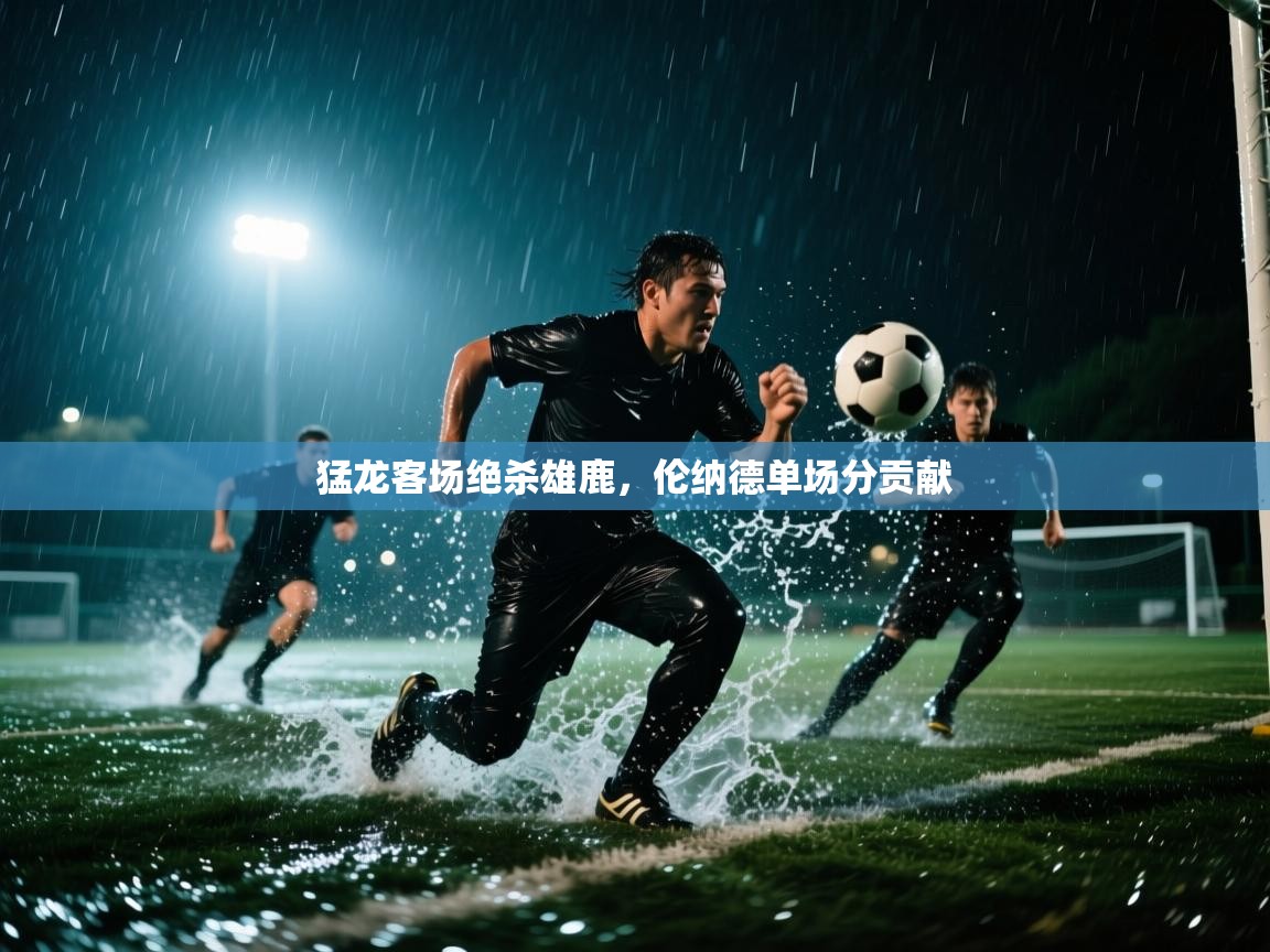 猛龙客场绝杀雄鹿，伦纳德单场分贡献