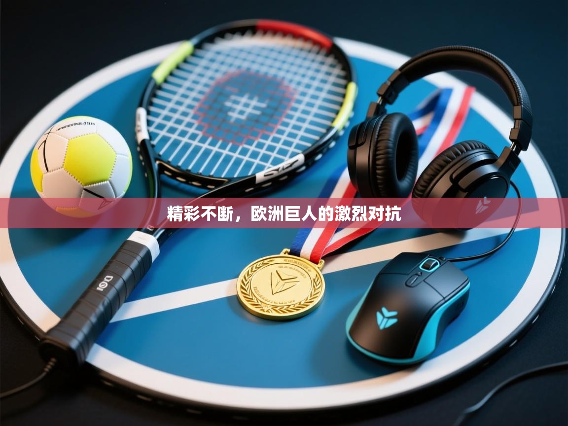 精彩不断，欧洲巨人的激烈对抗  第1张