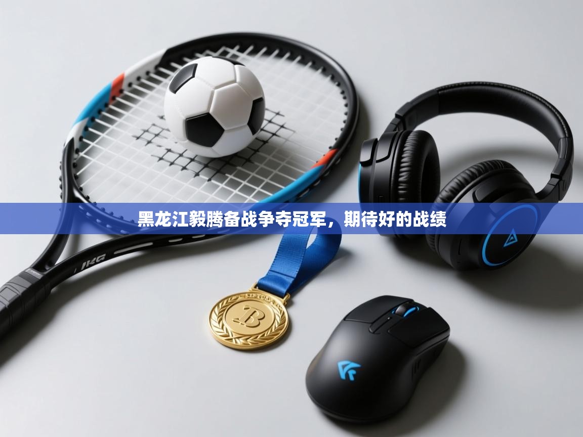 黑龙江毅腾备战争夺冠军,期待好的战绩 第2张