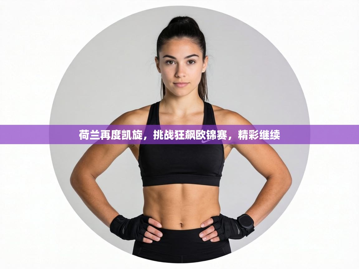 荷兰再度凯旋,挑战狂飙欧锦赛,精彩继续 第1张